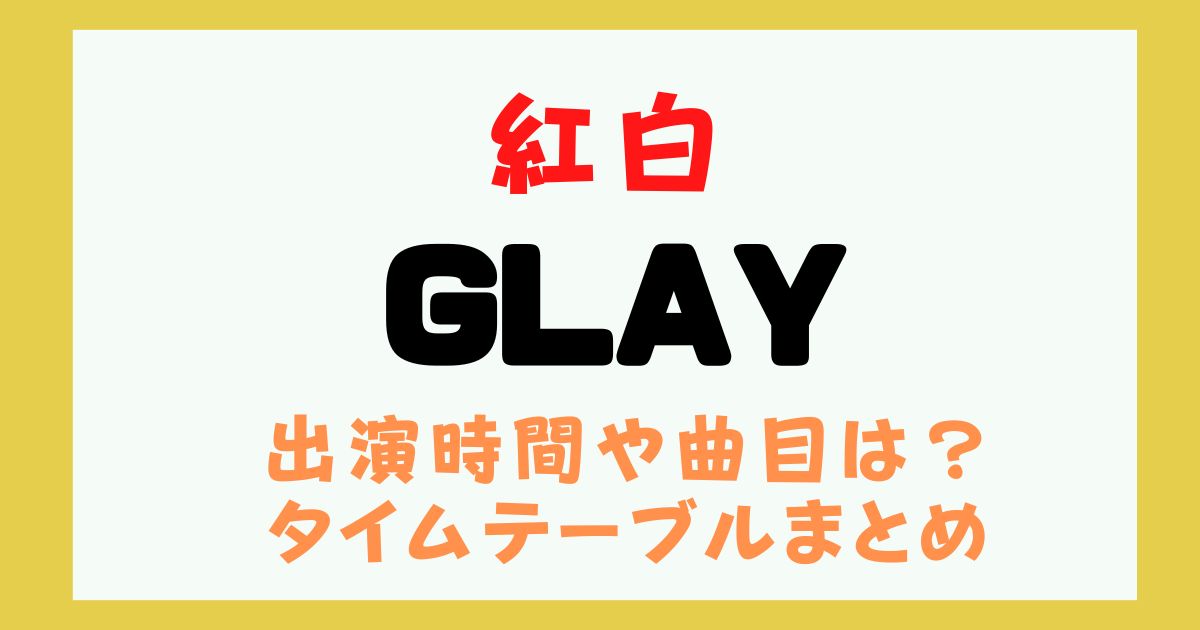 紅白　GLAY　何時