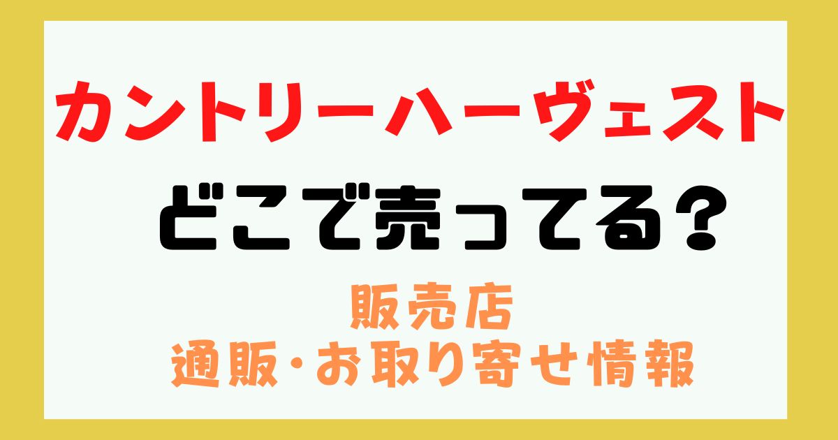 カントリーハーベスト どこで売ってる